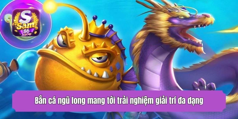 Bắn cá ngũ long mang tới trải nghiệm giải trí đa dạng