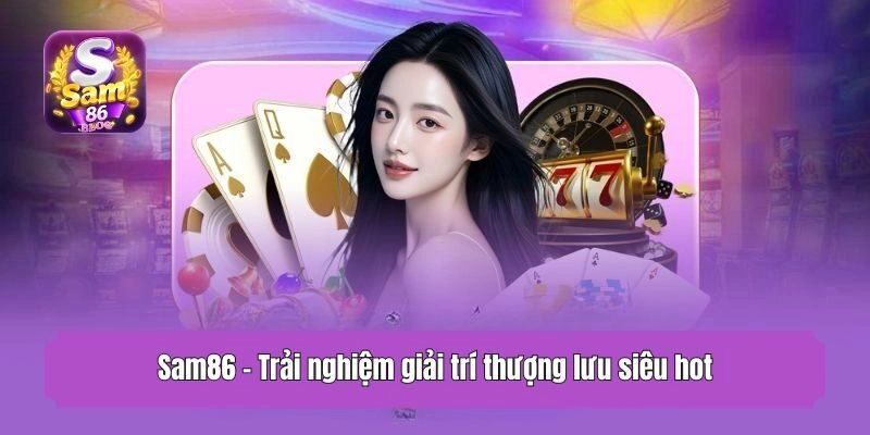 Sam86 - Trải nghiệm giải trí thượng lưu siêu hot