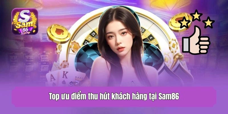 Top ưu điểm thu hút khách hàng tại Sam86