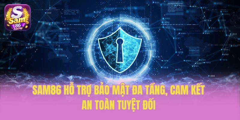 Sam86 hỗ trợ bảo mật đa tầng, cam kết an toàn tuyệt đối
